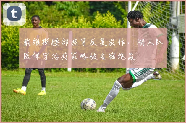 戴维斯腰部痉挛反复发作，湖人队医保守治疗策略被名宿炮轰
