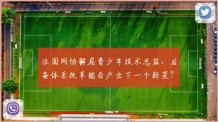 法国网协解雇青少年技术总监,后备体系改革能否产出下一个新星?
