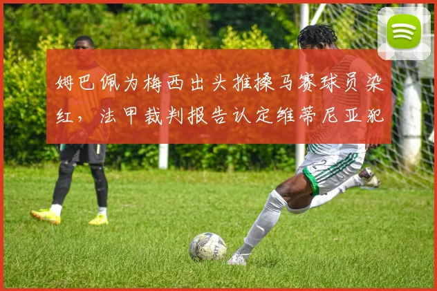 姆巴佩为梅西出头推搡马赛球员染红,法甲裁判报告认定维蒂尼亚犯规在先